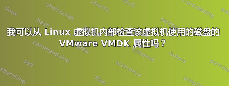 我可以从 Linux 虚拟机内部检查该虚拟机使用的磁盘的 VMware VMDK 属性吗？