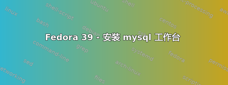 Fedora 39 - 安装 mysql 工作台