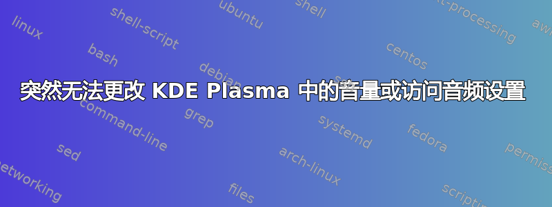 突然无法更改 KDE Plasma 中的音量或访问音频设置