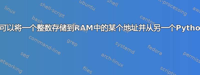 在Python中，你可以将一个整数存储到RAM中的某个地址并从另一个Python脚本访问它吗？ 