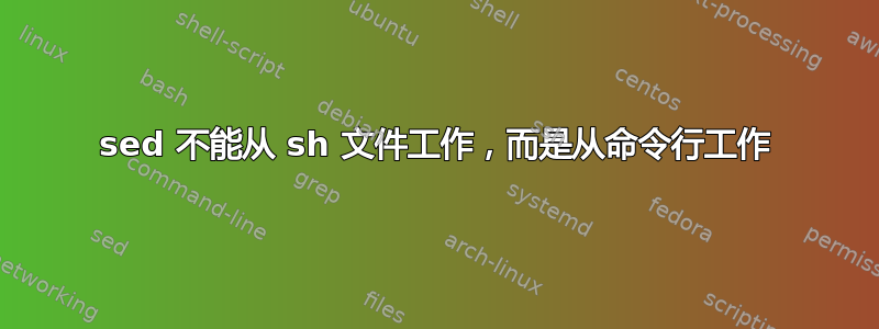 sed 不能从 sh 文件工作，而是从命令行工作