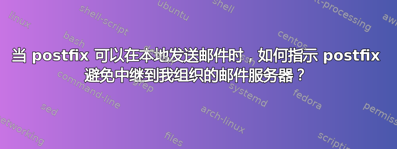 当 postfix 可以在本地发送邮件时，如何指示 postfix 避免中继到我组织的邮件服务器？