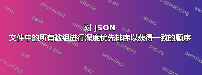 对 JSON 文件中的所有数组进行深度优先排序以获得一致的顺序