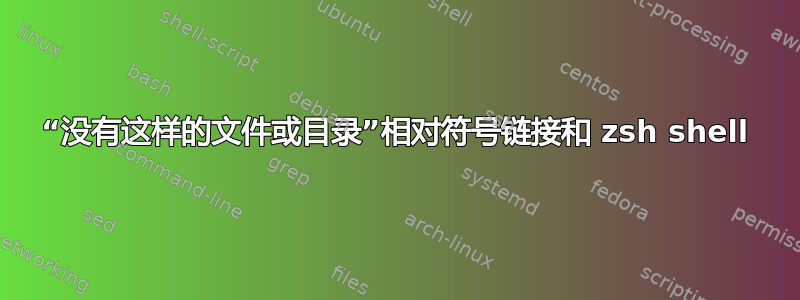 “没有这样的文件或目录”相对符号链接和 zsh shell