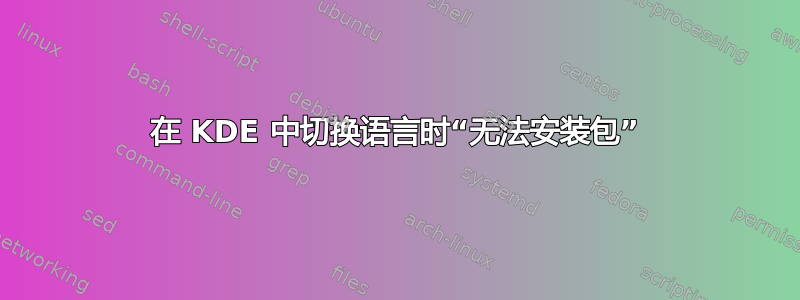 在 KDE 中切换语言时“无法安装包”