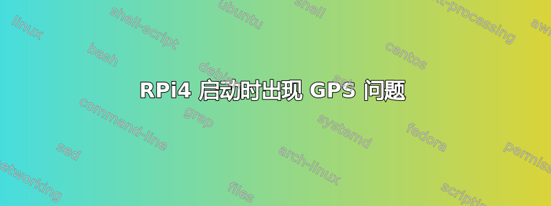 RPi4 启动时出现 GPS 问题