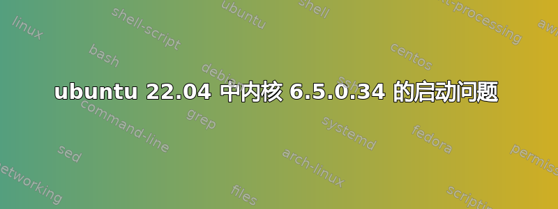 ubuntu 22.04 中内核 6.5.0.34 的启动问题