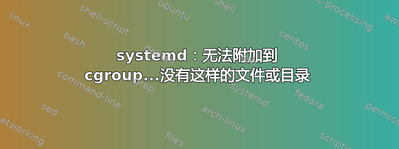 systemd：无法附加到 cgroup...没有这样的文件或目录