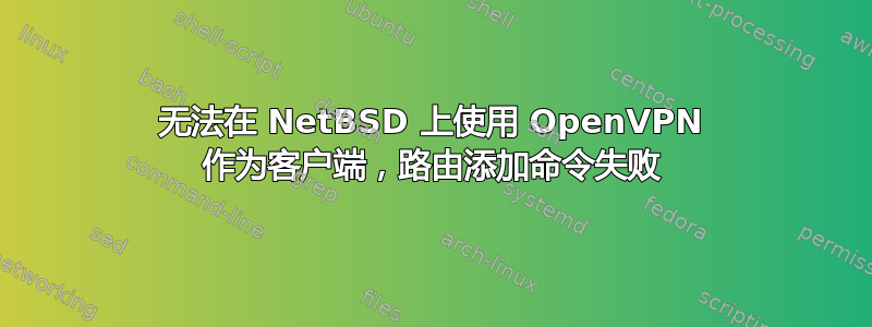 无法在 NetBSD 上使用 OpenVPN 作为客户端，路由添加命令失败