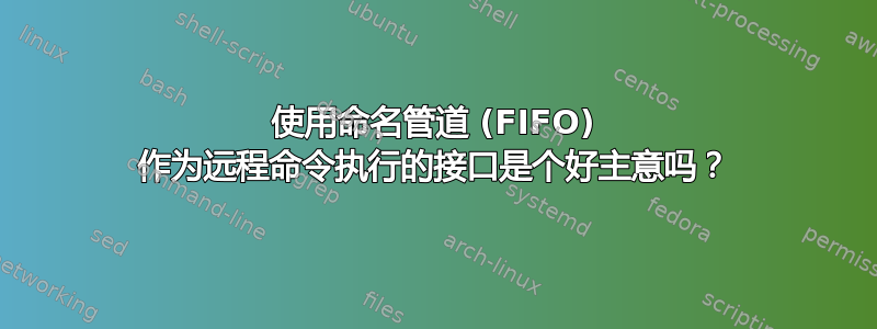 使用命名管道 (FIFO) 作为远程命令执行的接口是个好主意吗？