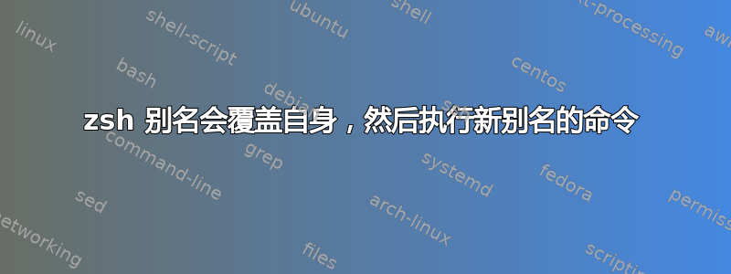 zsh 别名会覆盖自身，然后执行新别名的命令