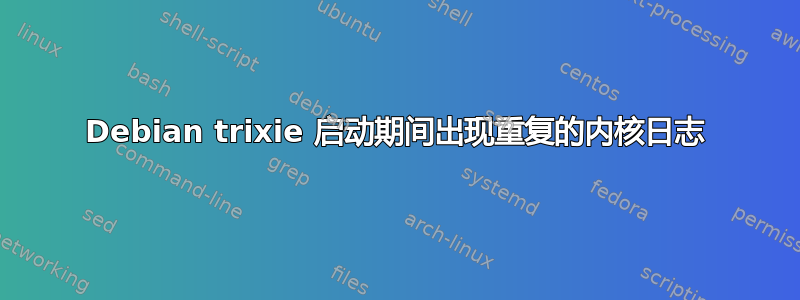 Debian trixie 启动期间出现重复的内核日志