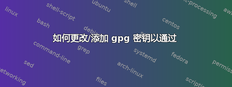 如何更改/添加 gpg 密钥以通过