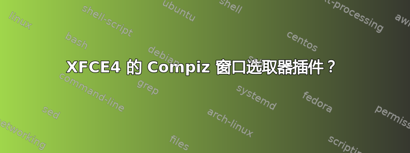 XFCE4 的 Compiz 窗口选取器插件？