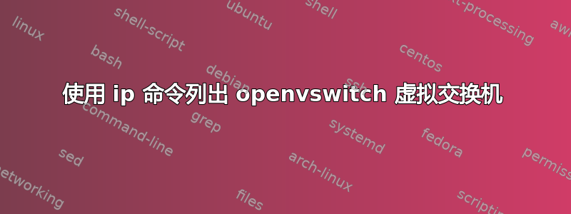 使用 ip 命令列出 openvswitch 虚拟交换机