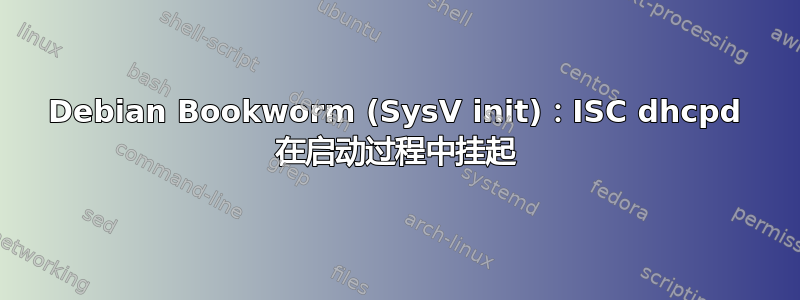 Debian Bookworm (SysV init)：ISC dhcpd 在启动过程中挂起