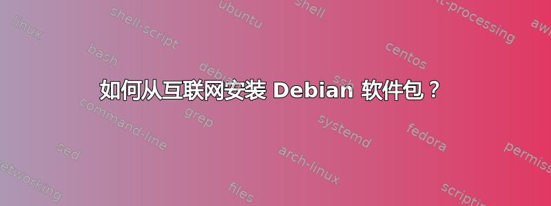 如何从互联网安装 Debian 软件包？