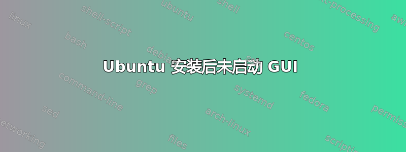 Ubuntu 安装后未启动 GUI