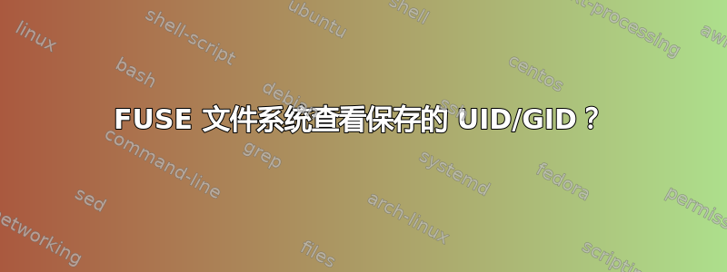 FUSE 文件系统查看保存的 UID/GID？