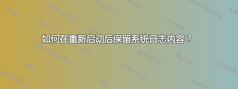 如何在重新启动后保留系统日志内容？