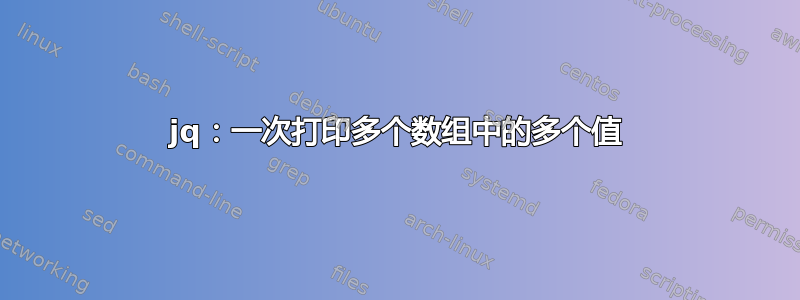 jq：一次打印多个数组中的多个值