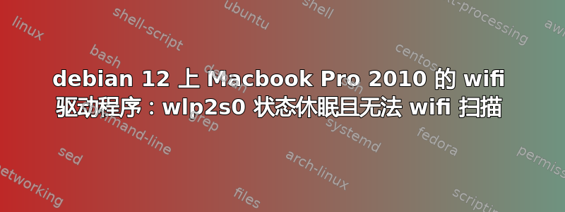 debian 12 上 Macbook Pro 2010 的 wifi 驱动程序：wlp2s0 状态休眠且无法 wifi 扫描