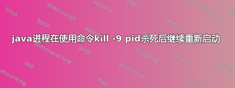 java进程在使用命令kill -9 pid杀死后继续重新启动