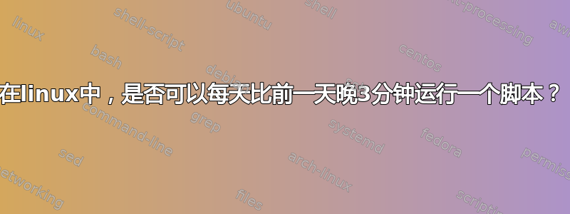 在linux中，是否可以每天比前一天晚3分钟运行一个脚本？