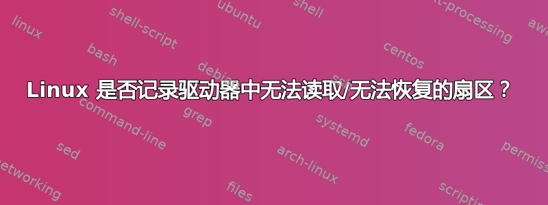 Linux 是否记录驱动器中无法读取/无法恢复的扇区？