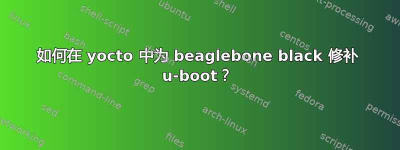 如何在 yocto 中为 beaglebone black 修补 u-boot？