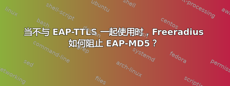 当不与 EAP-TTLS 一起使用时，Freeradius 如何阻止 EAP-MD5？