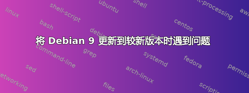 将 Debian 9 更新到较新版本时遇到问题