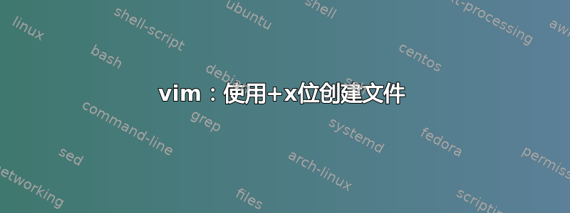 vim：使用+x位创建文件