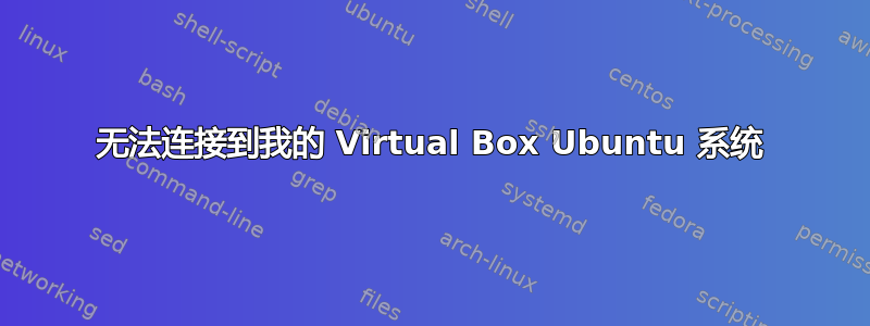 无法连接到我的 Virtual Box Ubuntu 系统