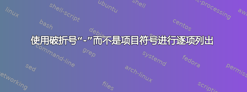 使用破折号“-”而不是项目符号进行逐项列出