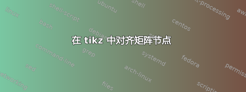 在 tikz 中对齐矩阵节点