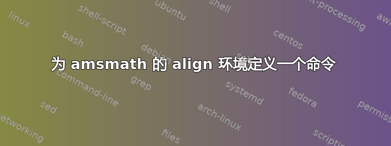 为 amsmath 的 align 环境定义一个命令