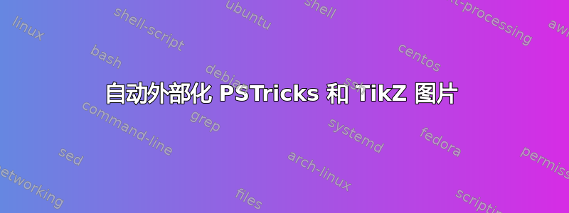 自动外部化 PSTricks 和 TikZ 图片