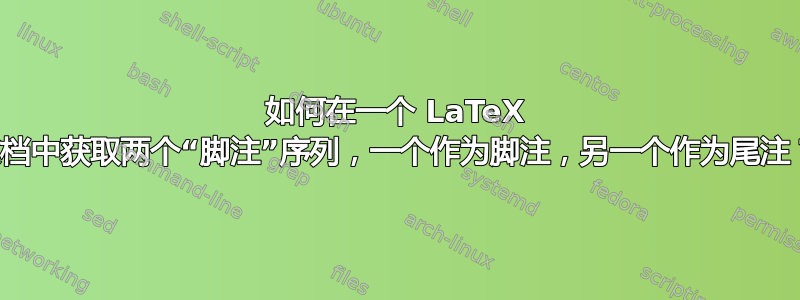 如何在一个 LaTeX 文档中获取两个“脚注”序列，一个作为脚注，另一个作为尾注？