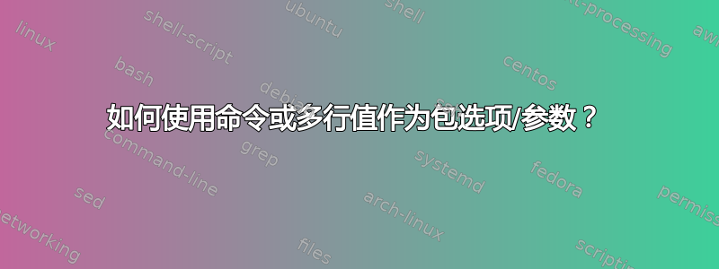 如何使用命令或多行值作为包选项/参数？