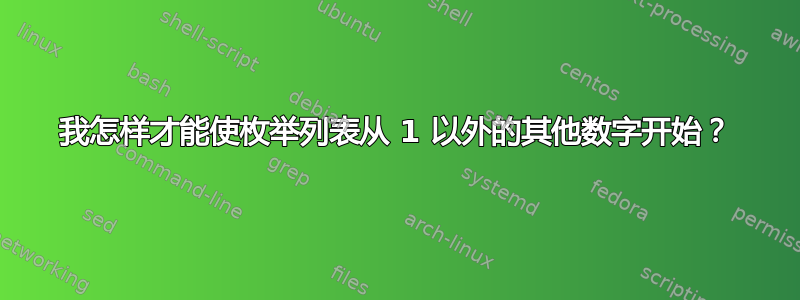 我怎样才能使枚举列表从 1 以外的其他数字开始？