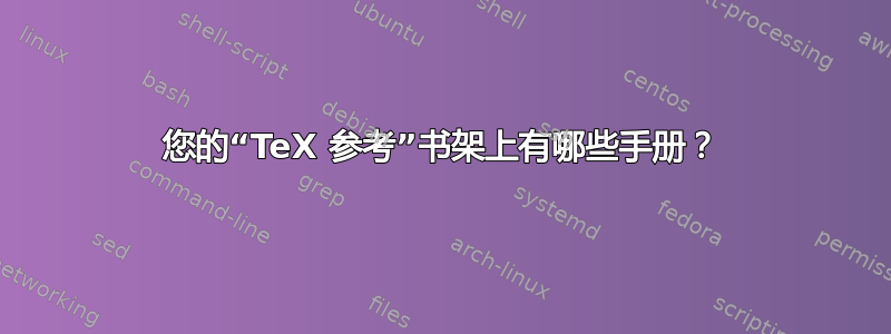 您的“TeX 参考”书架上有哪些手册？