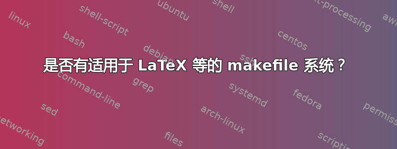 是否有适用于 LaTeX 等的 makefile 系统？