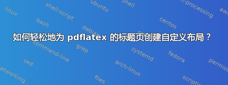 如何轻松地为 pdflatex 的标题页创建自定义布局？