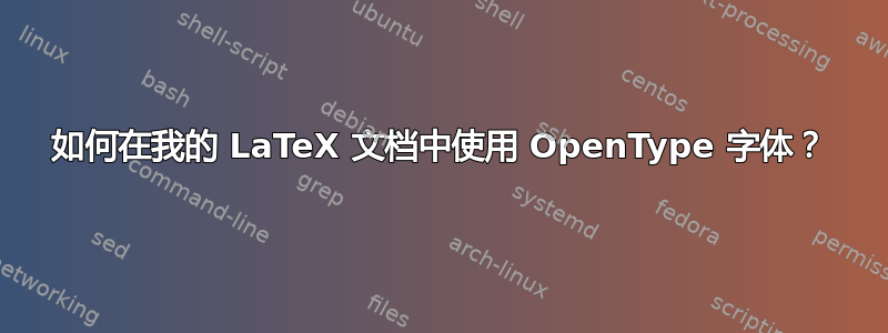 如何在我的 LaTeX 文档中使用 OpenType 字体？