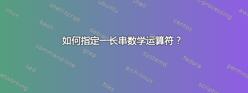 如何指定一长串数学运算符？