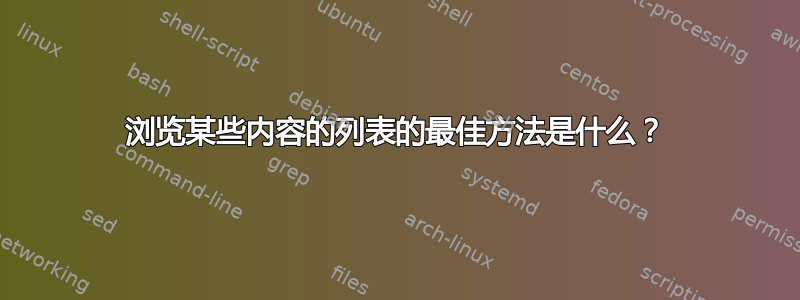 浏览某些内容的列表的最佳方法是什么？