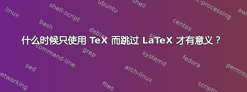 什么时候只使用 TeX 而跳过 LaTeX 才有意义？