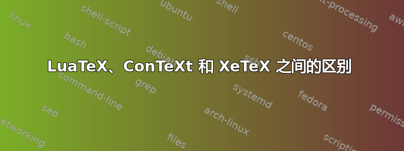 LuaTeX、ConTeXt 和 XeTeX 之间的区别