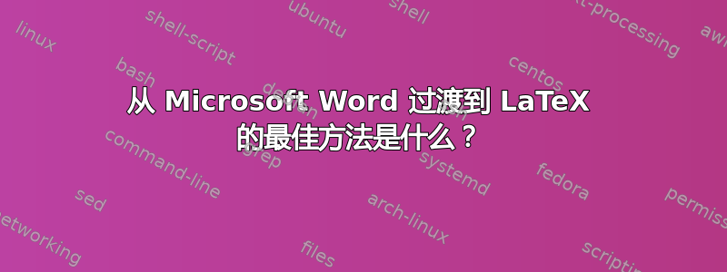 从 Microsoft Word 过渡到 LaTeX 的最佳方法是什么？